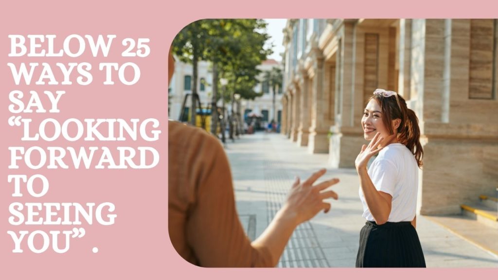 Below 25 Ways to Say “Looking Forward to Seeing You” .