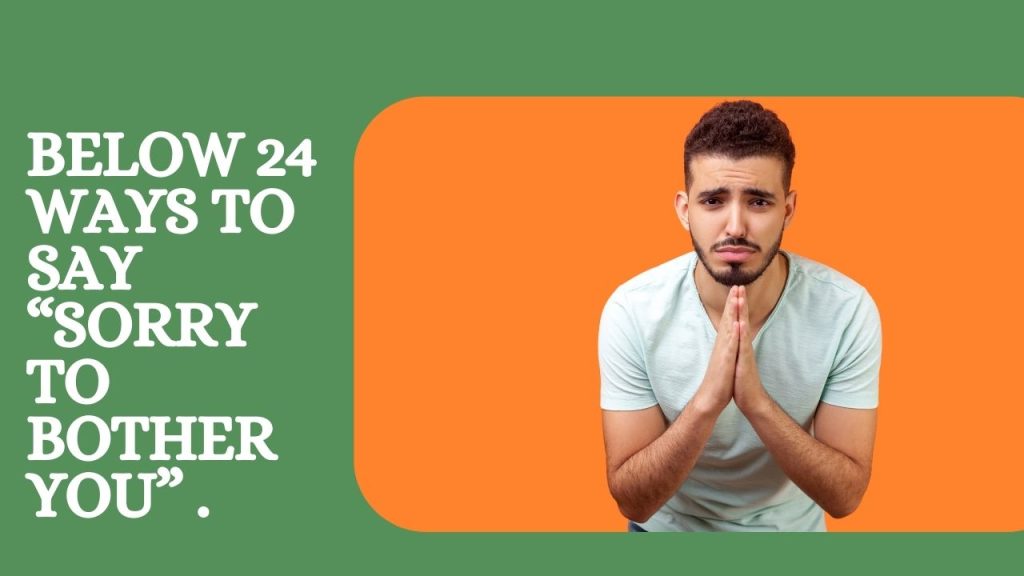 Below 24 Ways to Say “Sorry to Bother You” .