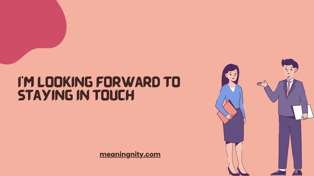 I’m Looking Forward to Staying in Touch