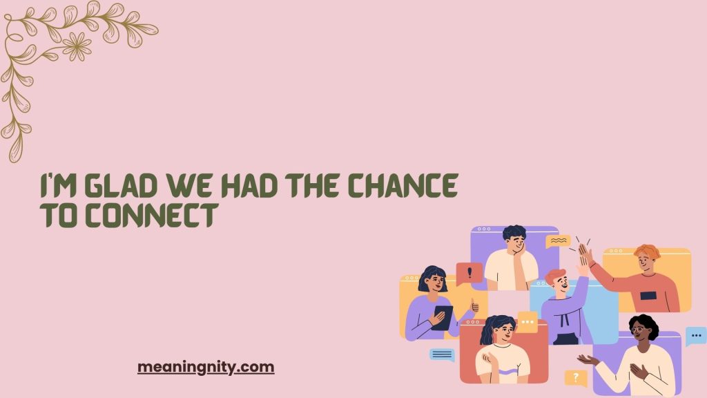 I’m Glad We Had the Chance to Connect